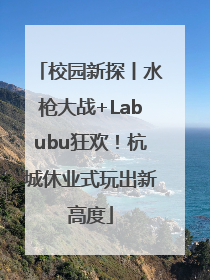 校园新探丨水枪大战+Labubu狂欢！杭城休业式玩出新高度