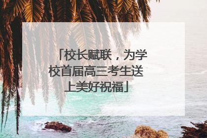 校长赋联，为学校首届高三考生送上美好祝福