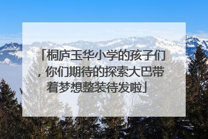 桐庐玉华小学的孩子们，你们期待的探索大巴带着梦想整装待发啦