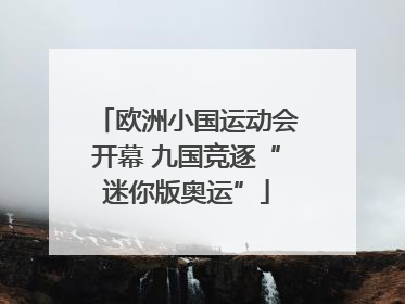 欧洲小国运动会开幕 九国竞逐“迷你版奥运”