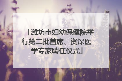 潍坊市妇幼保健院举行第二批首席、资深医学专家聘任仪式