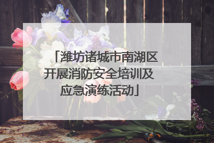 潍坊诸城市南湖区开展消防安全培训及应急演练活动