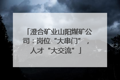 澄合矿业山阳煤矿公司：岗位“大串门”，人才“大交流”