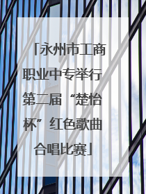 永州市工商职业中专举行第二届“楚怡杯”红色歌曲合唱比赛