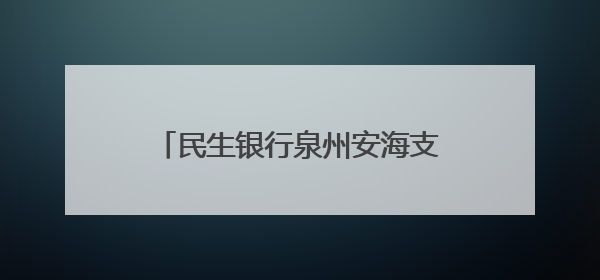 民生银行泉州安海支行开展“普及金融知识万里行”宣传活动