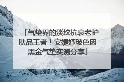 气垫界的淡纹抗衰老护肤品王者！安婕妤玻色因黑金气垫实测分享