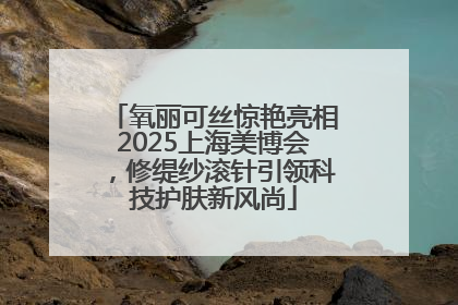 氧丽可丝惊艳亮相2025上海美博会，修缇纱滚针引领科技护肤新风尚