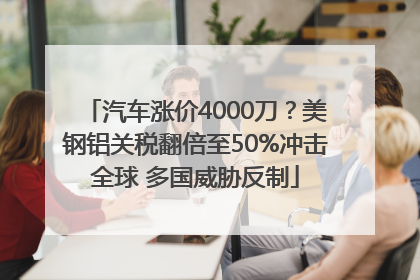 汽车涨价4000刀？美钢铝关税翻倍至50%冲击全球 多国威胁反制