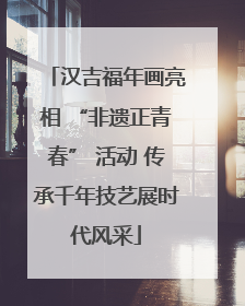汉吉福年画亮相 “非遗正青春” 活动 传承千年技艺展时代风采