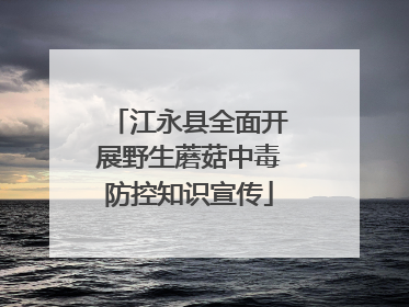 江永县全面开展野生蘑菇中毒防控知识宣传