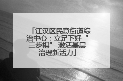 江汉区民意街道综治中心：立足下好“三步棋” 激活基层治理新活力