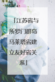 江苏省与所罗门群岛马莱塔省建立友好省关系