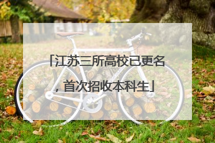 江苏三所高校已更名，首次招收本科生