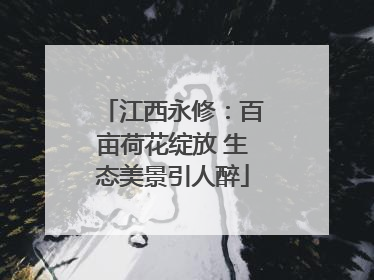 江西永修：百亩荷花绽放 生态美景引人醉