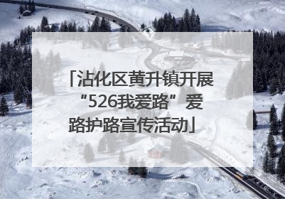 沾化区黄升镇开展“526我爱路”爱路护路宣传活动