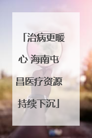 治病更暖心 海南屯昌医疗资源持续下沉