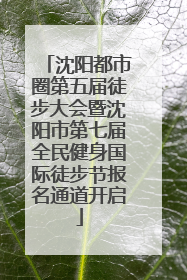沈阳都市圈第五届徒步大会暨沈阳市第七届全民健身国际徒步节报名通道开启