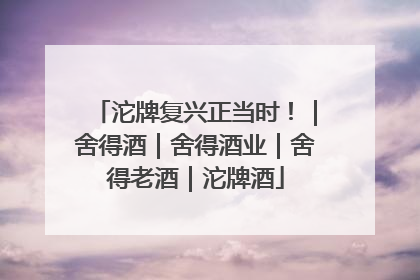 沱牌复兴正当时！｜舍得酒｜舍得酒业｜舍得老酒｜沱牌酒