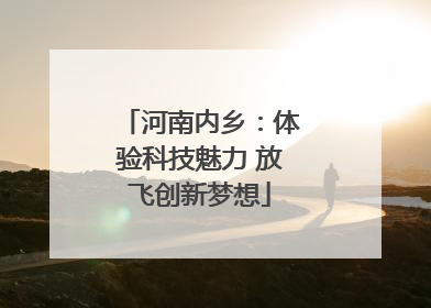 河南内乡：体验科技魅力 放飞创新梦想