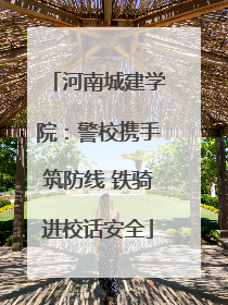 河南城建学院：警校携手筑防线 铁骑进校话安全