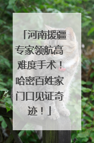 河南援疆专家领航高难度手术！哈密百姓家门口见证奇迹！