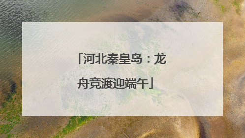 河北秦皇岛：龙舟竞渡迎端午