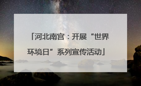 河北南宫：开展“世界环境日”系列宣传活动