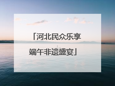 河北民众乐享端午非遗盛宴