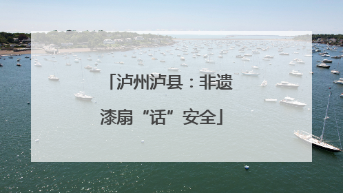 泸州泸县：非遗漆扇“话”安全