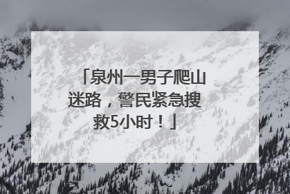 泉州一男子爬山迷路，警民紧急搜救5小时！