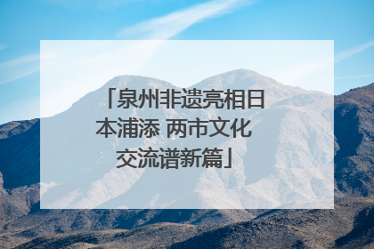 泉州非遗亮相日本浦添 两市文化交流谱新篇