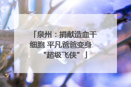 泉州：捐献造血干细胞 平凡爸爸变身“超级飞侠”
