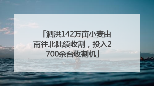 泗洪142万亩小麦由南往北陆续收割，投入2700余台收割机