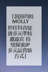 泡泡玛特MOLLY担任抖音绽放多元季特邀嘉宾 持续探索IP多元运营新方式