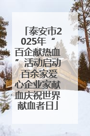 泰安市2025年“百企献热血”活动启动 百余家爱心企业家献血庆祝世界献血者日