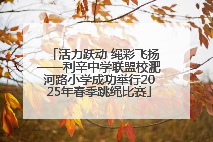 活力跃动 绳彩飞扬——利辛中学联盟校淝河路小学成功举行2025年春季跳绳比赛