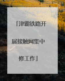 津霸铁路开展接触网集中修工作