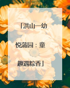 洪山一幼悦蒲园：童趣遇粽香