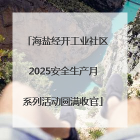 海盐经开工业社区2025安全生产月系列活动圆满收官
