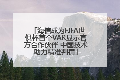 海信成为FIFA世俱杯首个VAR显示官方合作伙伴 中国技术助力精准判罚