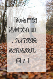 海南自贸港封关在即，先行免税政策成效几何？