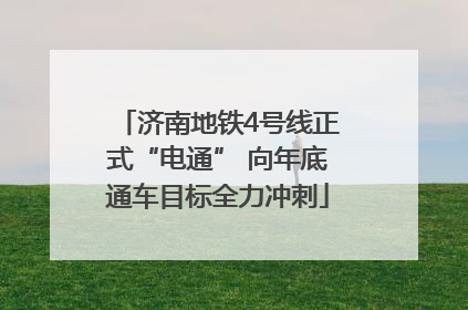 济南地铁4号线正式“电通” 向年底通车目标全力冲刺
