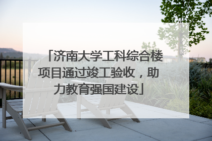 济南大学工科综合楼项目通过竣工验收，助力教育强国建设