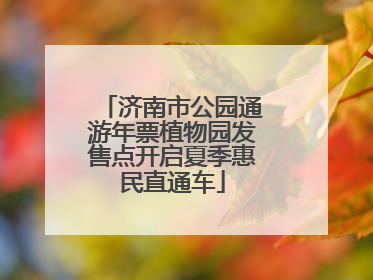 济南市公园通游年票植物园发售点开启夏季惠民直通车