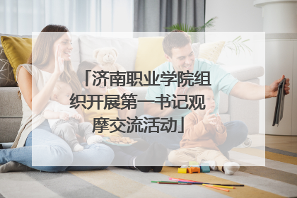 济南职业学院组织开展第一书记观摩交流活动