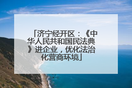 济宁经开区：《中华人民共和国民法典》进企业，优化法治化营商环境