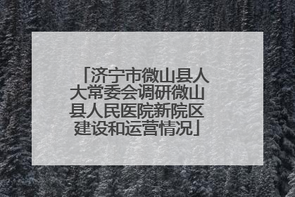 济宁市微山县人大常委会调研微山县人民医院新院区建设和运营情况