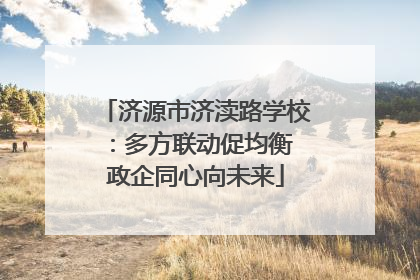 济源市济渎路学校：多方联动促均衡 政企同心向未来