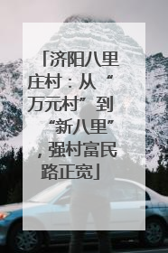 济阳八里庄村：从“万元村”到“新八里”，强村富民路正宽