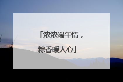 浓浓端午情，粽香暖人心
